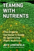 Tímová práca s výživnými látkami: Sprievodca ekologického záhradníka optimalizáciou výživy rastlín - Teaming with Nutrients: The Organic Gardener's Guide to Optimizing Plant Nutrition