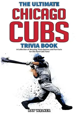The Ultimate Chicago Cubs Trivia Book: Kniha: Zbierka úžasných kvízov a zábavných faktov pre zarytých fanúšikov Cubs! - The Ultimate Chicago Cubs Trivia Book: A Collection of Amazing Trivia Quizzes and Fun Facts for Die-Hard Cubs Fans!