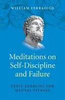 Meditácie o sebadisciplíne a zlyhaní: Stoické cvičenia pre duševnú zdatnosť - Meditations on Self-Discipline and Failure: Stoic Exercise for Mental Fitness