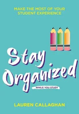 Zostaňte organizovaní, kým študujete: Urobte zo svojej študentskej skúsenosti maximum - Stay Organized While You Study: Make the Most of Your Student Experience