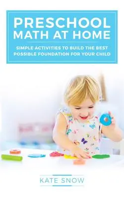Predškolská matematika doma: Jednoduché aktivity na vybudovanie čo najlepších základov pre vaše dieťa - Preschool Math at Home: Simple Activities to Build the Best Possible Foundation for Your Child