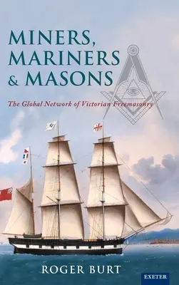 Baníci, námorníci a murári: Globálna sieť viktoriánskeho slobodomurárstva - Miners, Mariners & Masons: The Global Network of Victorian Freemasonry