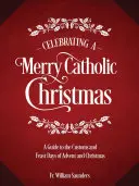 Oslava veselých katolíckych Vianoc: Sprievodca zvyklosťami a sviatkami adventu a Vianoc - Celebrating a Merry Catholic Christmas: A Guide to the Customs and Feast Days of Advent and Christmas