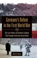 Porážka Nemecka v prvej svetovej vojne: Prehraté bitky a bezohľadné hazardné hry, ktoré zničili druhú ríšu - Germany's Defeat in the First World War: The Lost Battles and Reckless Gambles That Brought Down the Second Reich