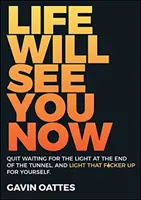 Život ťa teraz uvidí: Prestaňte čakať na svetlo na konci tunela a rozsvieťte si ho sami - Life Will See You Now: Quit Waiting for the Light at the End of the Tunnel and Light That F*cker Up for Yourself