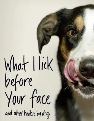 Čo si lížem pred tvárou: A iné haiku od psov - What I Lick Before Your Face: And Other Haikus by Dogs