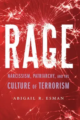 Hnev: Narcizmus, patriarchát a kultúra terorizmu - Rage: Narcissism, Patriarchy, and the Culture of Terrorism
