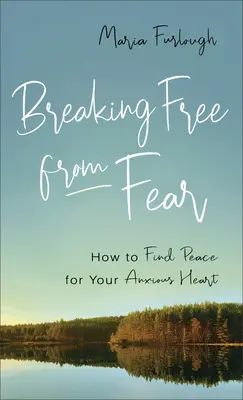 Ako sa oslobodiť od strachu: Ako nájsť pokoj pre svoje úzkostlivé srdce - Breaking Free from Fear: How to Find Peace for Your Anxious Heart