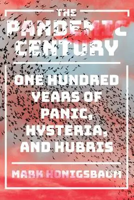 Pandemické storočie: Sto rokov paniky, hystérie a arogancie - The Pandemic Century: One Hundred Years of Panic, Hysteria, and Hubris