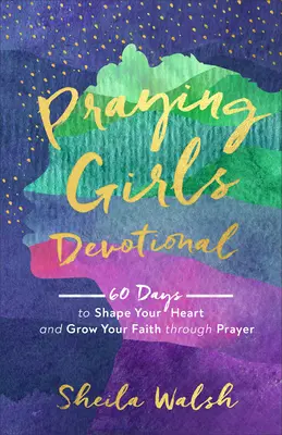 Modlitbová pobožnosť pre dievčatá: 60 dní na formovanie srdca a rast viery prostredníctvom modlitby - Praying Girls Devotional: 60 Days to Shape Your Heart and Grow Your Faith Through Prayer