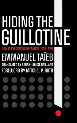 Skrývanie gilotíny: Verejné popravy vo Francúzsku, 1870-1939 - Hiding the Guillotine: Public Executions in France, 1870-1939