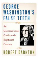 Falošné zuby Georgea Washingtona: Netradičný sprievodca osemnástym storočím - George Washington's False Teeth: An Unconventional Guide to the Eighteenth Century