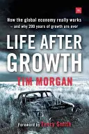 Život po raste: Ako skutočne funguje globálne hospodárstvo a prečo sa skončilo 200 rokov rastu - Life After Growth: How the Global Economy Really Works - And Why 200 Years of Growth Are Over