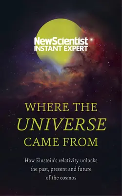 Odkiaľ sa vzal vesmír: Ako Einsteinova relativita odhaľuje minulosť, prítomnosť a budúcnosť vesmíru - Where the Universe Came from: How Einstein's Relativity Unlocks the Past, Present and Future of the Cosmos
