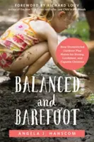 Vyvážený a bosý: Ako neobmedzená hra vonku vytvára silné, sebavedomé a schopné deti - Balanced and Barefoot: How Unrestricted Outdoor Play Makes for Strong, Confident, and Capable Children