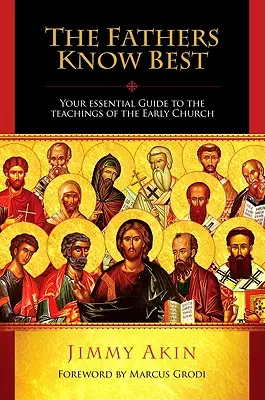 Otcovia vedia všetko najlepšie: Váš základný sprievodca učením ranej cirkvi - The Fathers Know Best: Your Essential Guide to the Teachings of the Early Church
