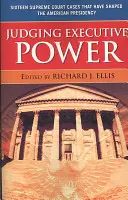 Judging Executive Power: Sixteen Supreme Court Cases that Have Shaped the American Presidency