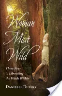 Najdivokejšia žena: Tri kľúče k oslobodeniu čarodejnice v sebe - Woman Most Wild: Three Keys to Liberating the Witch Within