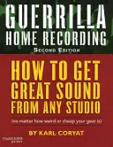 Guerrilla Home Recording: Ako získať skvelý zvuk z akéhokoľvek štúdia (bez ohľadu na to, aké čudné alebo lacné je vaše zariadenie), druhé vydanie - Guerrilla Home Recording: How to Get Great Sound from Any Studio (No Matter How Weird or Cheap Your Gear Is), Second Edition