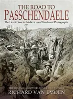 Cesta do Passchendaele: Hrdinský rok vo vlastných slovách a fotografiách vojakov - The Road to Passchendaele: The Heroic Year in Soldiers' Own Words and Photographs