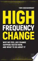 Vysokofrekvenčné zmeny: Prečo máme pocit, že sa zmeny teraz dejú rýchlejšie, a čo s tým robiť - High Frequency Change: Why We Feel Like Change Happens Faster Now, and What to Do about It