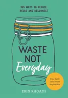 Neplytvajte každý deň: Jednoduchá inšpirácia bez odpadu 365 dní v roku - Waste Not Everyday: Simple Zero-Waste Inspiration 365 Days a Year