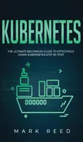 Kubernetes: Príručka pre začiatočníkov, ako sa efektívne naučiť Kubernetes krok za krokom - Kubernetes: The Ultimate Beginners Guide to Effectively Learn Kubernetes Step-By-Step