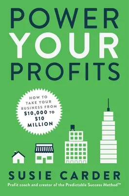 Power Your Profits: Ako dostať svoje podnikanie z 10 000 na 10 000 000 dolárov - Power Your Profits: How to Take Your Business from $10,000 to $10,000,000
