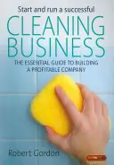Založenie a vedenie úspešnej upratovacej firmy - Základný sprievodca vybudovaním ziskovej firmy - Start and Run a Successful Cleaning Business - The Essential Guide to Building a Profitable Company