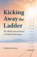 Odkopnutie rebríka - Filozofické korene waldorfského vzdelávania - Kicking Away the Ladder - The Philosophical Roots of Waldorf Education