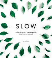 Pomaly: Nájsť pokoj a cieľ v uponáhľanom svete - Slow: Finding Peace and Purpose in a Hectic World