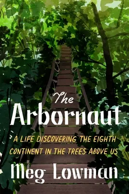Arbornaut: Život objavovania ôsmeho kontinentu v stromoch nad nami - The Arbornaut: A Life Discovering the Eighth Continent in the Trees Above Us