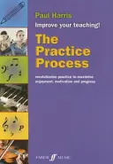 Cvičný proces: Vydanie: Revolučné cvičenie pre maximalizáciu pôžitku, motivácie a pokroku - The Practice Process: Revolutionize Practice to Maximize Enjoyment, Motivation and Progress