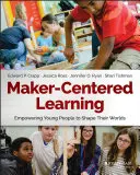 Učenie zamerané na tvorcov: Učiteľstvo pre mladých ľudí: Ako si utvárať svoj svet - Maker-Centered Learning: Empowering Young People to Shape Their Worlds