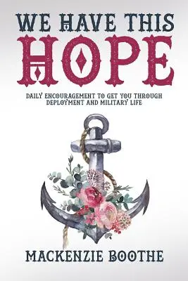 Máme túto nádej: Každodenné povzbudenie, ktoré vám pomôže prežiť nasadenie a vojenský život - We Have This Hope: Daily Encouragement to Get You Through Deployment and Military Life