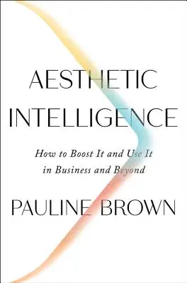 Estetická inteligencia: Ako ju zvýšiť a využiť v podnikaní a nielen v ňom - Aesthetic Intelligence: How to Boost It and Use It in Business and Beyond