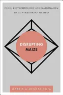Narušenie kukurice: Potraviny, biotechnológie a nacionalizmus v súčasnom Mexiku - Disrupting Maize: Food, Biotechnology and Nationalism in Contemporary Mexico