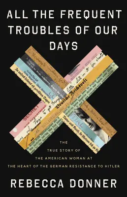 Všetky časté problémy našich dní: Pravdivý príbeh Američanky, ktorá stála v centre nemeckého odporu proti Hitlerovi - All the Frequent Troubles of Our Days: The True Story of the American Woman at the Heart of the German Resistance to Hitler