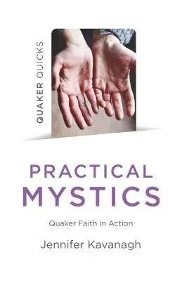 Quaker Quicks - Praktická mystika: Quakerská viera v praxi - praktické praktiky - Quaker Quicks - Practical Mystics: Quaker Faith in Action