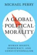 Globálna politická morálka: ľudské práva, demokracia a konštitucionalizmus - A Global Political Morality: Human Rights, Democracy, and Constitutionalism