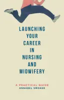Odštartovanie kariéry v ošetrovateľstve a pôrodnej asistencii: Praktická príručka - Launching Your Career in Nursing and Midwifery: A Practical Guide