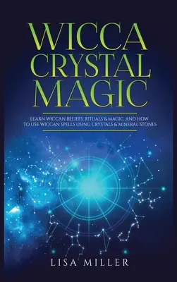 Wicca Crystal Magic: Naučte sa wiccanské viery, rituály a mágiu a ako používať wiccanské kúzla pomocou kryštálov a minerálnych kameňov - Wicca Crystal Magic: Learn Wiccan Beliefs, Rituals & Magic, and How to Use Wiccan Spells Using Crystals & Mineral Stones