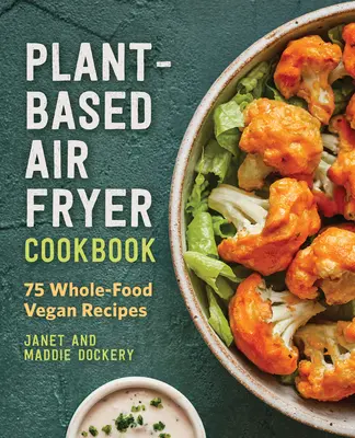 Kuchárska kniha na rastlinnej báze: Vegánske recepty na plnohodnotné potraviny: 75 receptov na plnohodnotné potraviny - Plant-Based Air Fryer Cookbook: 75 Whole-Food Vegan Recipes