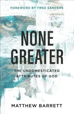 Nikto nie je väčší: Nezdomácnené atribúty Boha - None Greater: The Undomesticated Attributes of God