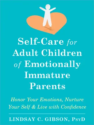 Starostlivosť o seba pre dospelé deti emocionálne nezrelých rodičov: Uctievajte svoje emócie, starajte sa o seba a žite sebavedomo. - Self-Care for Adult Children of Emotionally Immature Parents: Honor Your Emotions, Nurture Your Self, and Live with Confidence