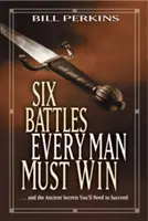 Šesť bitiek, ktoré musí vyhrať každý muž: ... a starodávne tajomstvá, ktoré budete potrebovať, aby ste uspeli - Six Battles Every Man Must Win: . . . and the Ancient Secrets You'll Need to Succeed