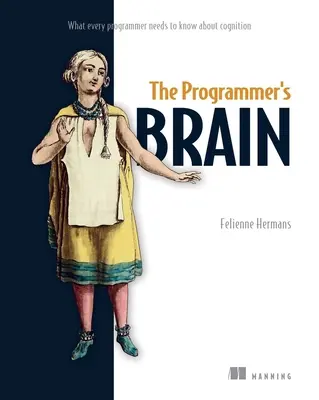 Mozog programátora: Čo potrebuje každý programátor vedieť o poznávaní: Mozog: Čo potrebuje každý programátor vedieť o poznávaní - The Programmer's Brain: What Every Programmer Needs to Know about Cognition