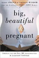 Veľká, krásna a tehotná: Vydanie: Odborné rady a upokojujúca múdrosť pre očakávajúce ženy v nadštandardných veľkostiach - Big, Beautiful, and Pregnant: Expert Advice and Comforting Wisdom for the Expecting Plus-Size Woman