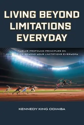 Žiť nad rámec obmedzení každý deň: Dvanásť hlbokých zásad, ako žiť nad rámec svojich obmedzení každý deň - Living Beyond Limitations Everyday: Twelve Profound Principles on how to Live Beyond Your Limitations Everyday