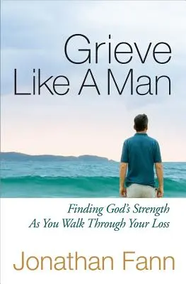 Smútiť ako muž: Nájdite Božiu silu, keď prechádzate stratou - Grieve Like a Man: Finding God's Strength as You Walk Through Your Loss
